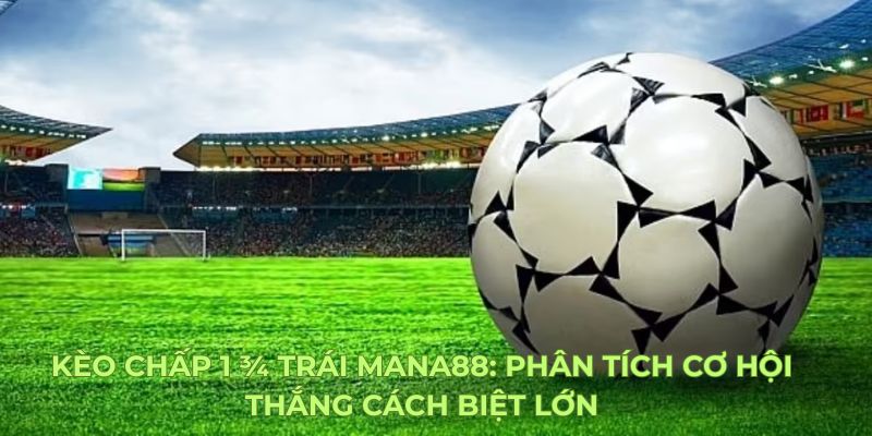 Kèo Chấp 1 ¾ Trái Mana88: Phân Tích Cơ Hội Thắng Cách Biệt Lớn